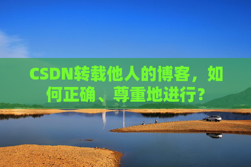 CSDN转载他人的博客，如何正确、尊重地进行？