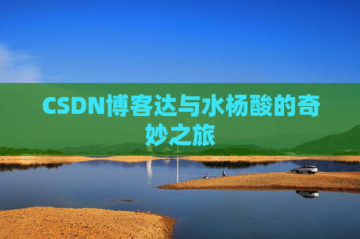 CSDN博客达与水杨酸的奇妙之旅