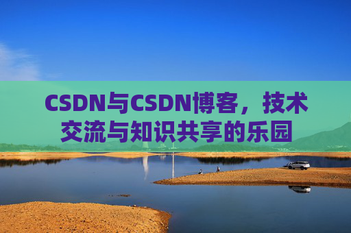 CSDN与CSDN博客，技术交流与知识共享的乐园