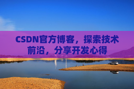 CSDN官方博客，探索技术前沿，分享开发心得