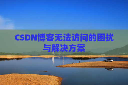 CSDN博客无法访问的困扰与解决方案
