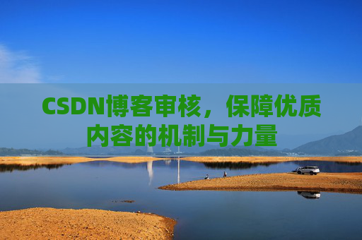 CSDN博客审核，保障优质内容的机制与力量